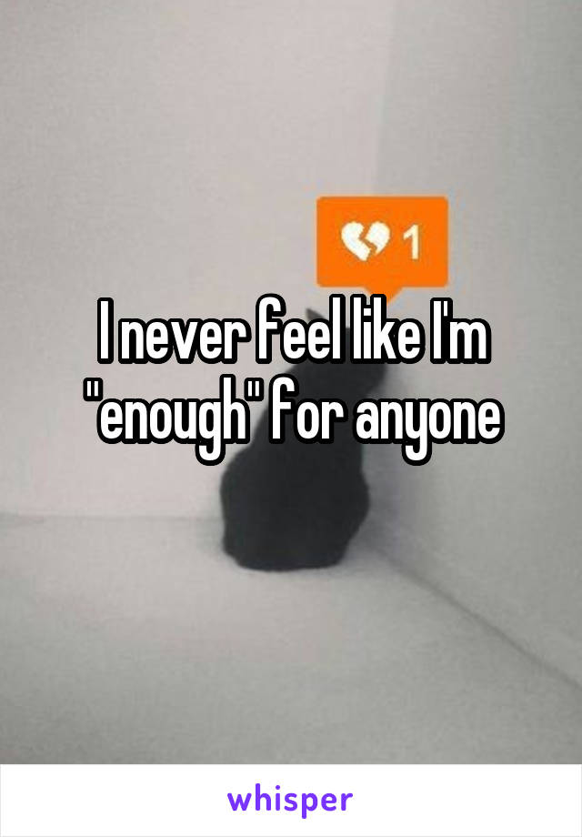 I never feel like I'm "enough" for anyone
