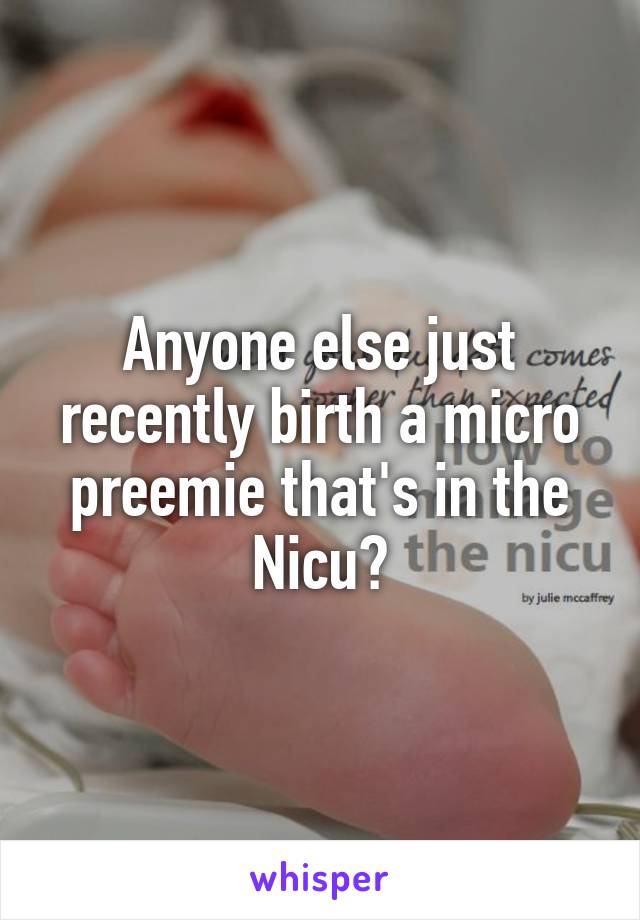 Anyone else just recently birth a micro preemie that's in the Nicu?