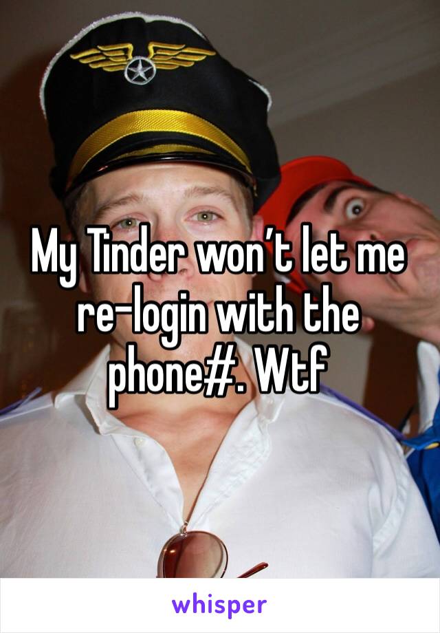 My Tinder won’t let me re-login with the phone#. Wtf