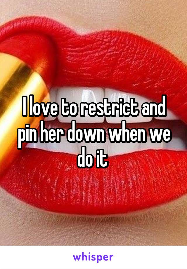 I love to restrict and pin her down when we do it 