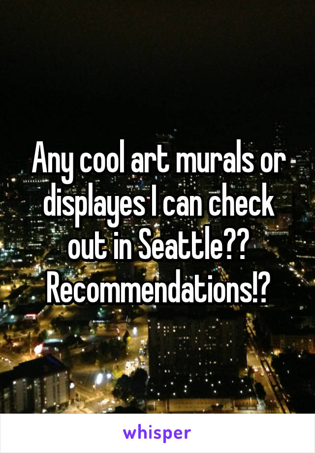 Any cool art murals or displayes I can check out in Seattle?? Recommendations!?