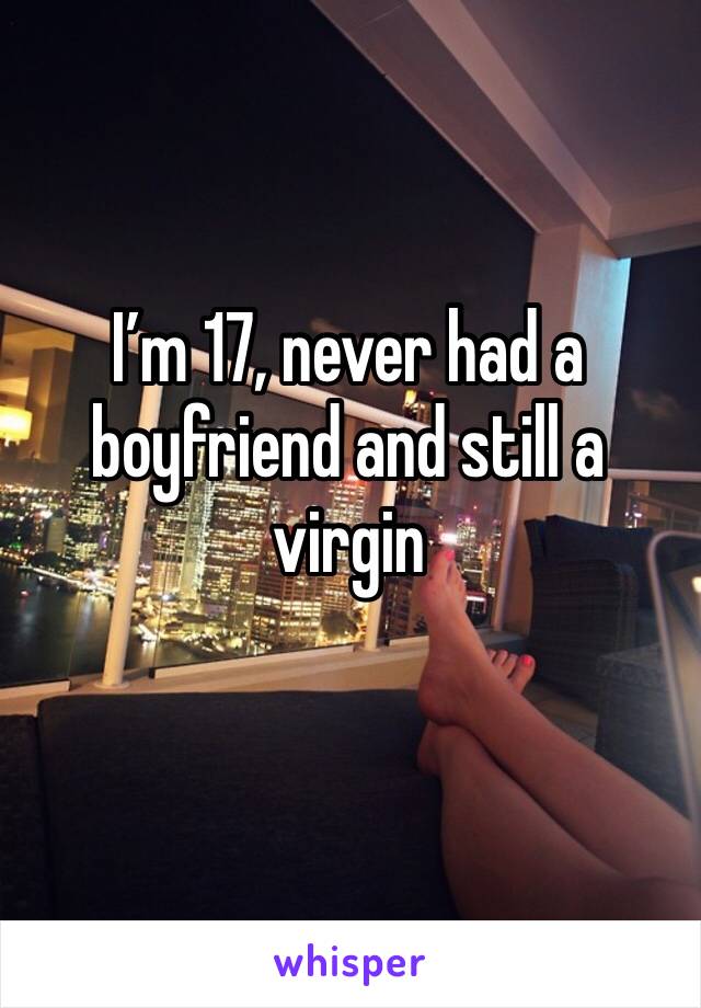 I’m 17, never had a boyfriend and still a virgin 