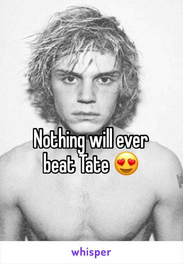Nothing will ever beat Tate 😍