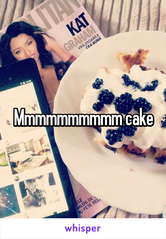 Mmmmmmmmmm cake