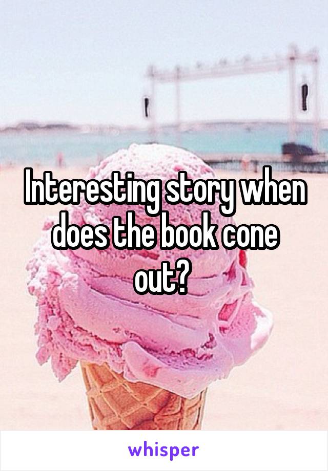 Interesting story when does the book cone out? 