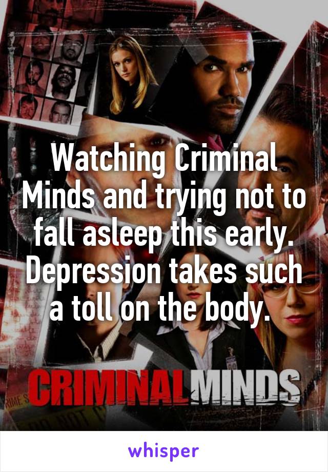 Watching Criminal Minds and trying not to fall asleep this early. Depression takes such a toll on the body. 