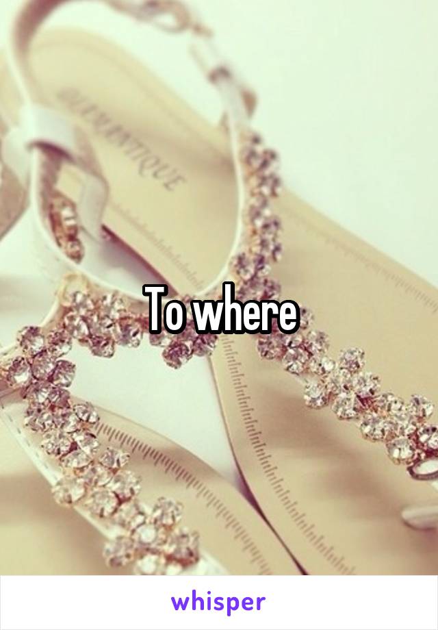 To where