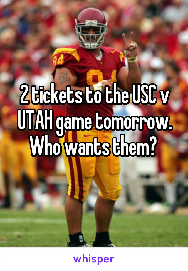2 tickets to the USC v UTAH game tomorrow. Who wants them? 

