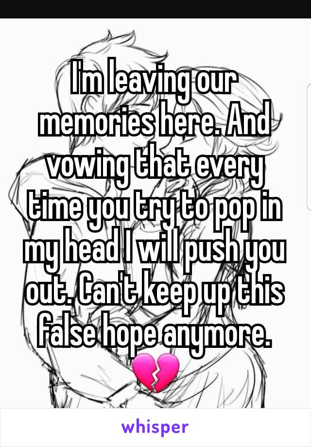 I'm leaving our memories here. And vowing that every time you try to pop in my head I will push you out. Can't keep up this false hope anymore. 💔