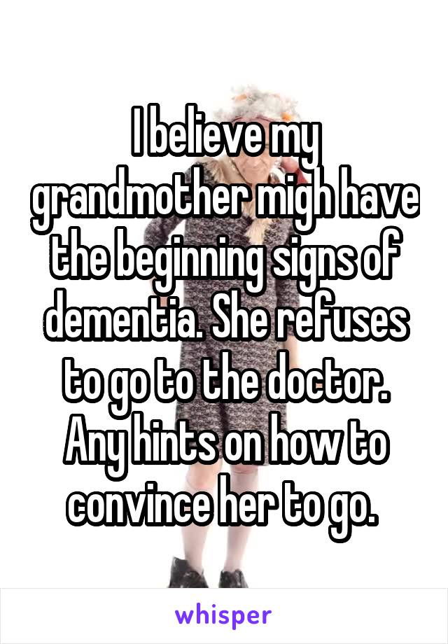 I believe my grandmother migh have the beginning signs of dementia. She refuses to go to the doctor. Any hints on how to convince her to go. 