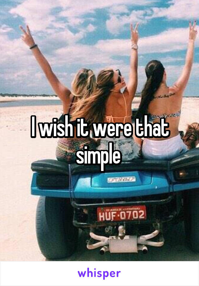 I wish it were that simple 