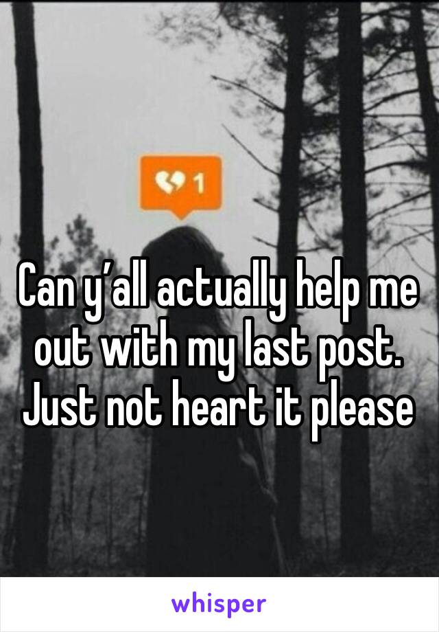 Can y’all actually help me out with my last post. Just not heart it please 