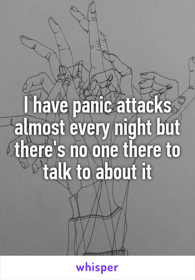 I have panic attacks almost every night but there's no one there to talk to about it
