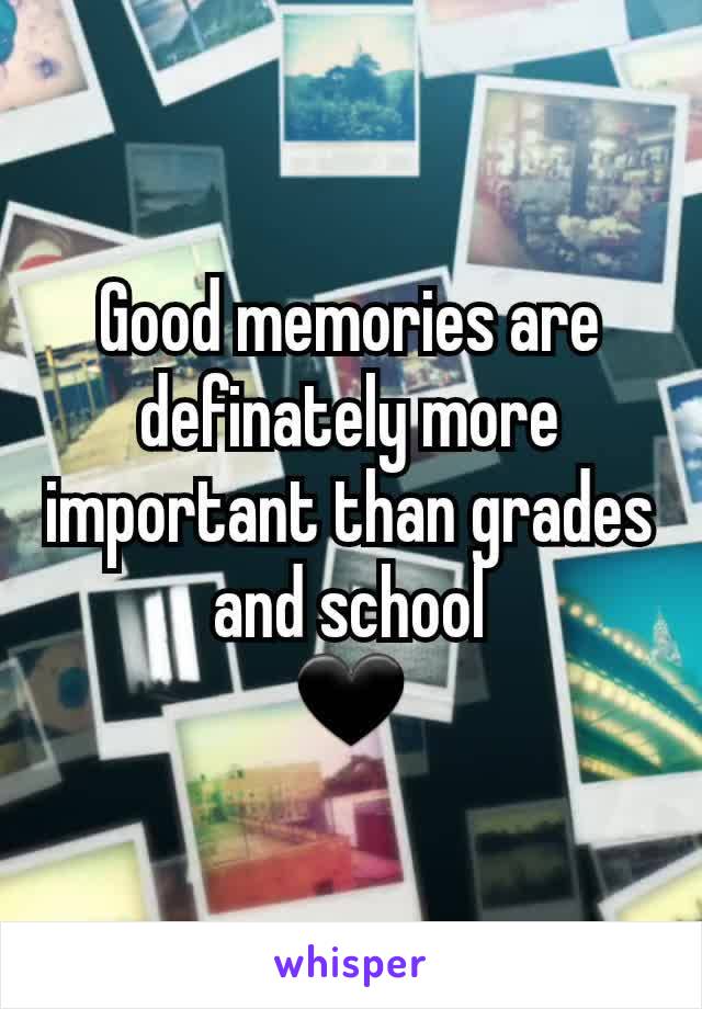 Good memories are definately more important than grades and school
🖤