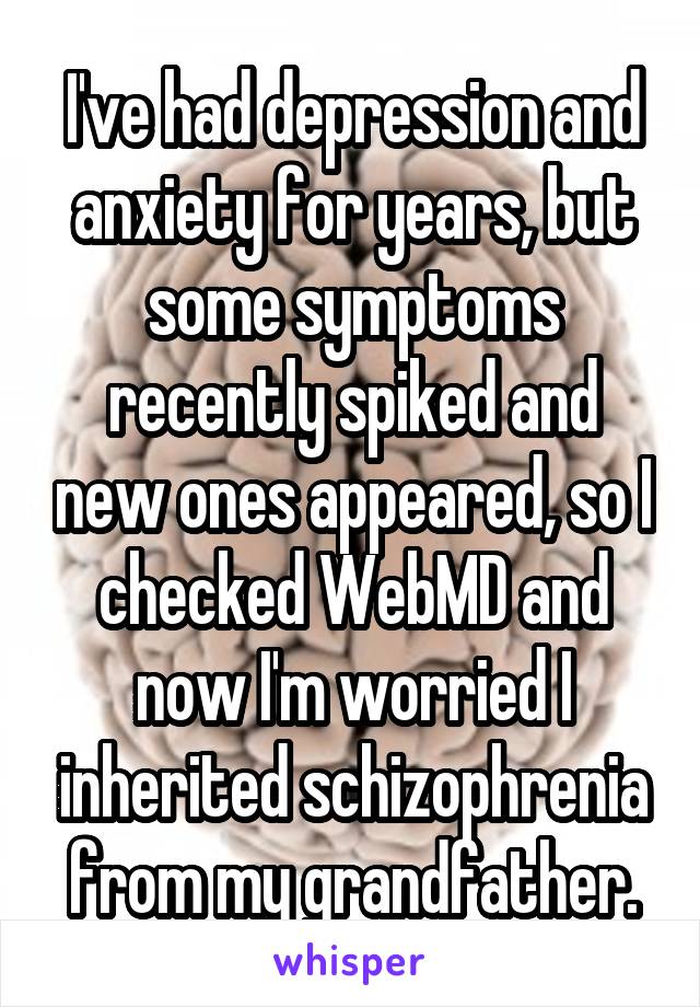 I've had depression and anxiety for years, but some symptoms recently spiked and new ones appeared, so I checked WebMD and now I'm worried I inherited schizophrenia from my grandfather.