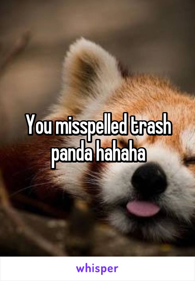 You misspelled trash panda hahaha