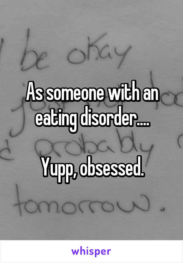 As someone with an eating disorder....

Yupp, obsessed.