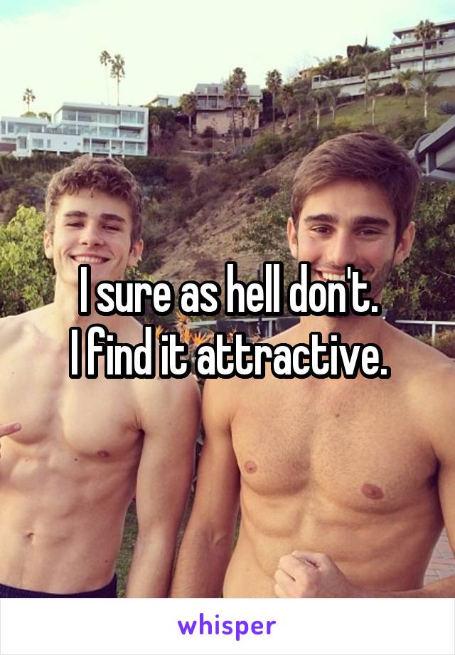 I sure as hell don't.
I find it attractive.