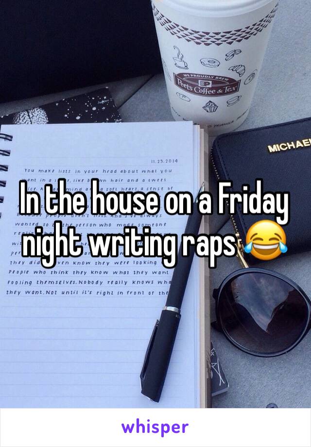In the house on a Friday night writing raps 😂
