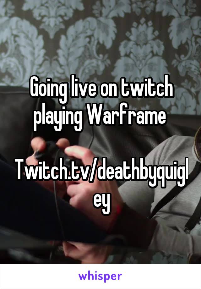 Going live on twitch playing Warframe 

Twitch.tv/deathbyquigley
