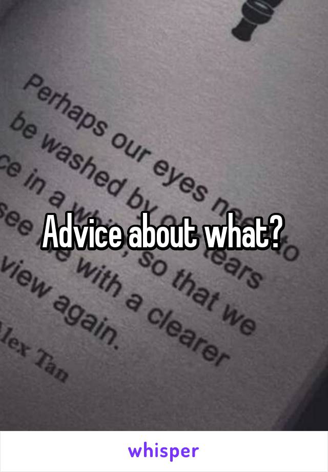 Advice about what? 