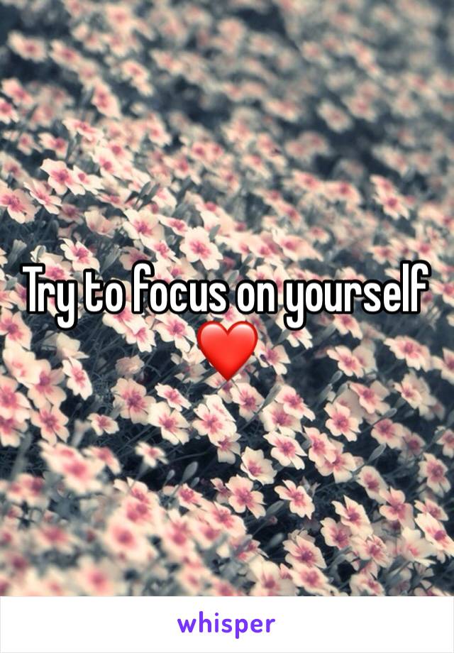 Try to focus on yourself ❤