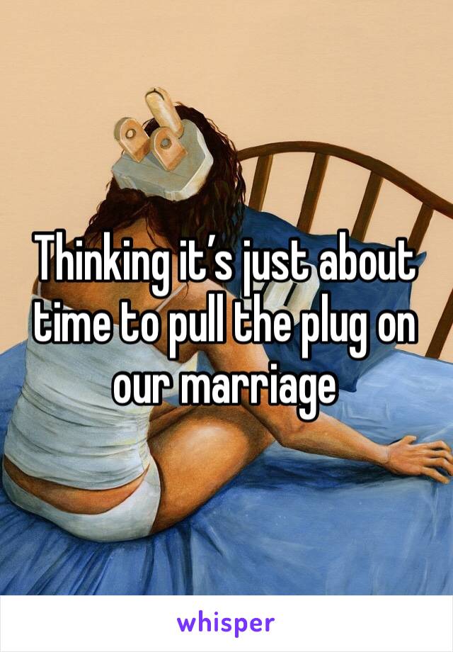 Thinking it’s just about time to pull the plug on our marriage 