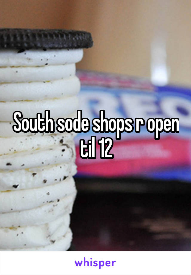 South sode shops r open til 12