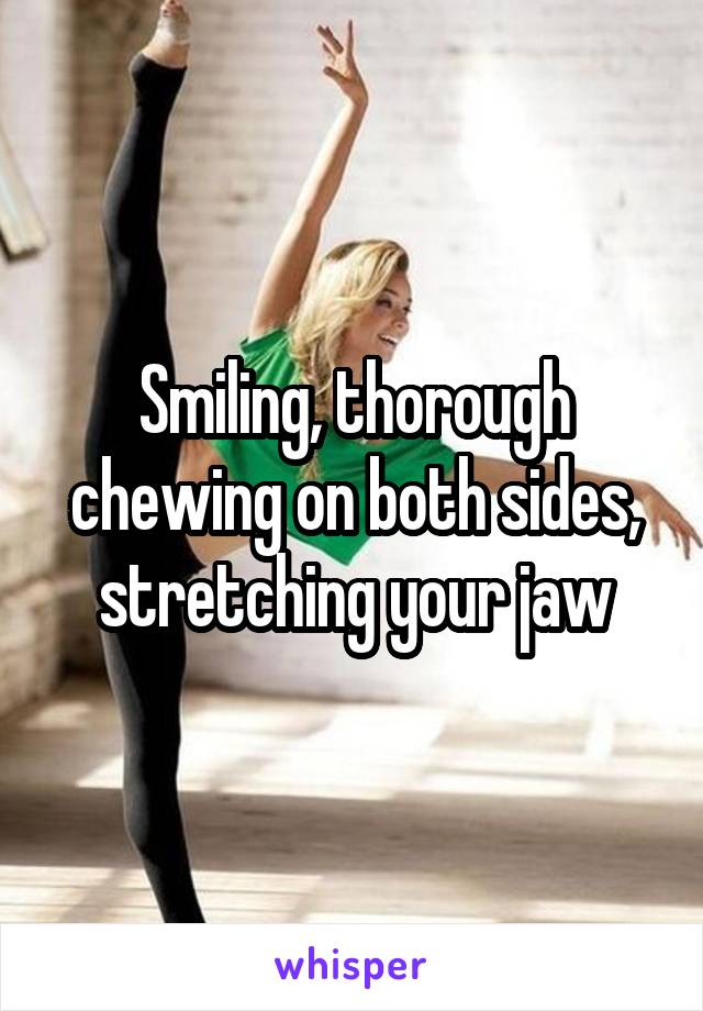 Smiling, thorough chewing on both sides, stretching your jaw