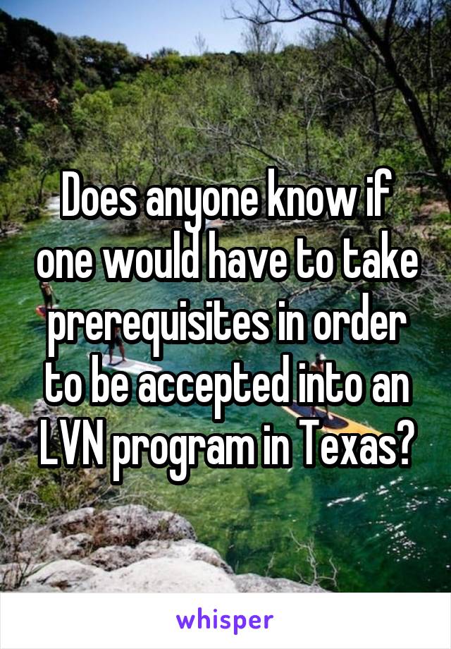 Does anyone know if one would have to take prerequisites in order to be accepted into an LVN program in Texas?