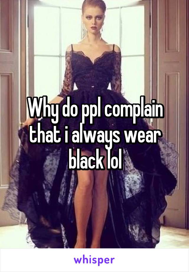 Why do ppl complain that i always wear black lol