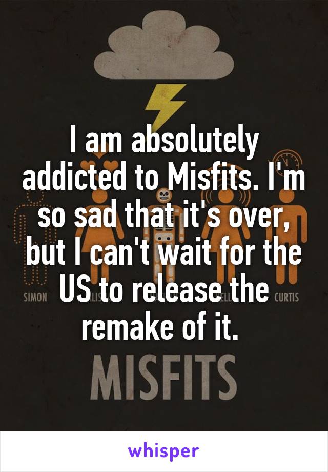 I am absolutely addicted to Misfits. I'm so sad that it's over, but I can't wait for the US to release the remake of it. 