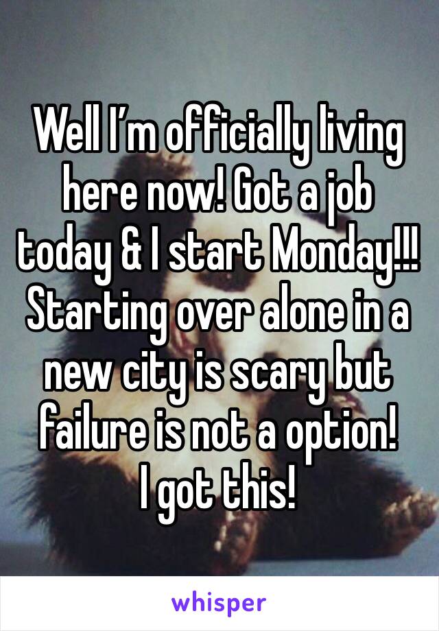 Well I’m officially living here now! Got a job today & I start Monday!!!
Starting over alone in a new city is scary but failure is not a option! 
I got this!