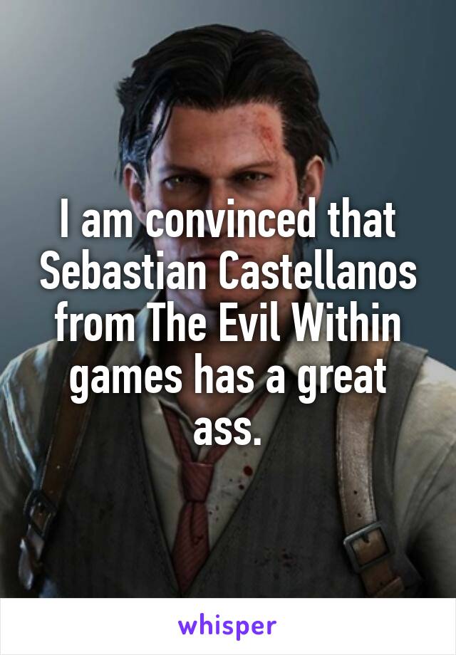 I am convinced that Sebastian Castellanos from The Evil Within games has a great ass.