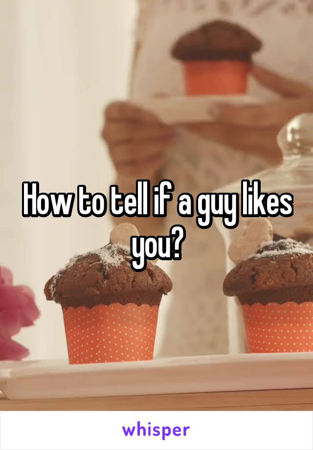 How to tell if a guy likes you?