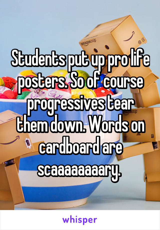 Students put up pro life posters. So of course progressives tear them down. Words on cardboard are scaaaaaaaary. 