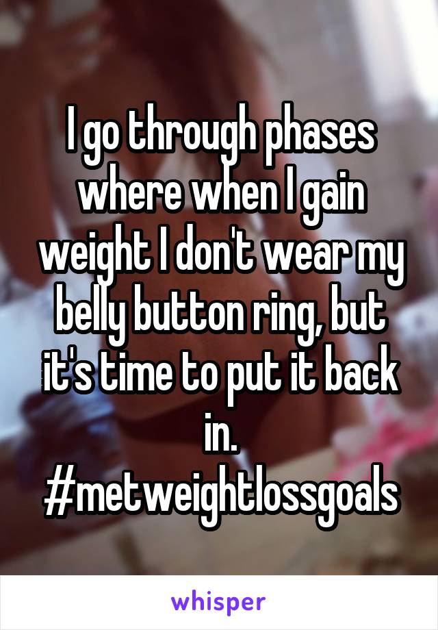 I go through phases where when I gain weight I don't wear my belly button ring, but it's time to put it back in.
#metweightlossgoals
