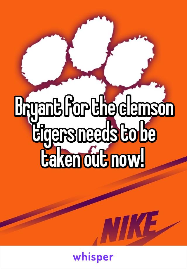 Bryant for the clemson tigers needs to be taken out now! 