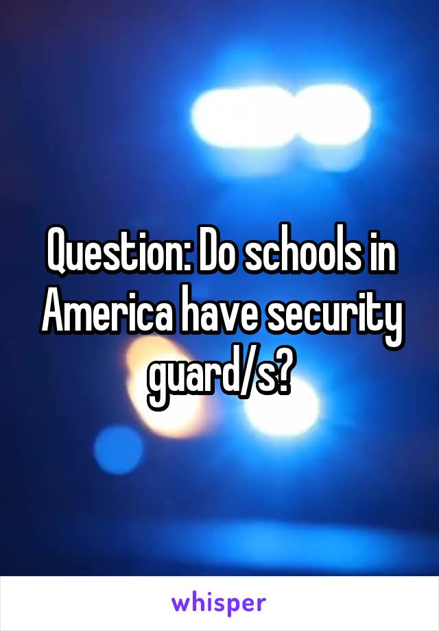 Question: Do schools in America have security guard/s?