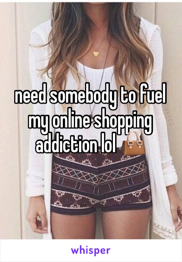 need somebody to fuel my online shopping addiction lol 👜