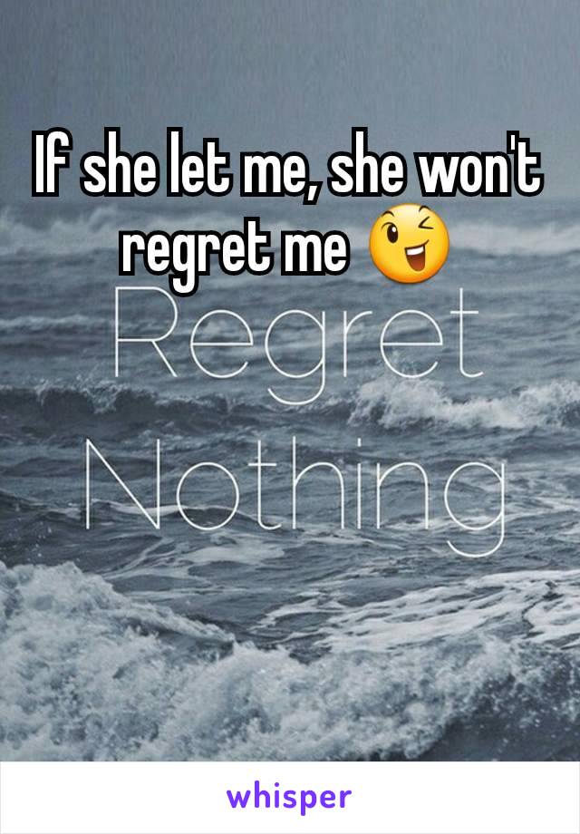 If she let me, she won't regret me 😉