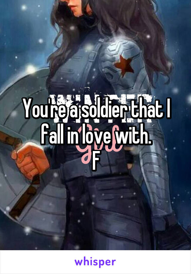 You're a soldier that I fall in love with.
F