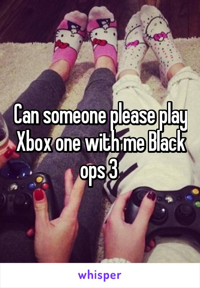 Can someone please play Xbox one with me Black ops 3 