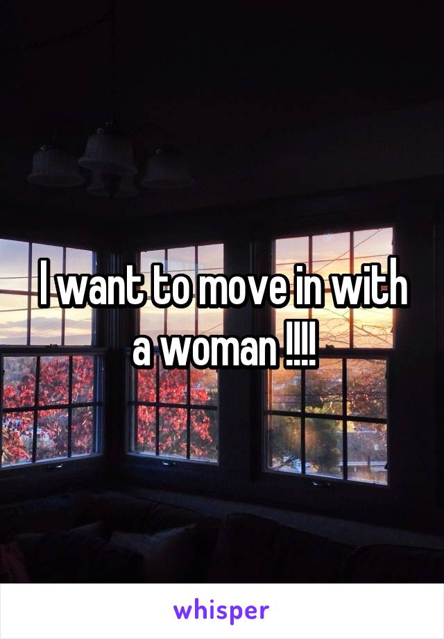 I want to move in with a woman !!!!