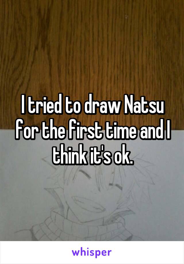 I tried to draw Natsu for the first time and I think it's ok.