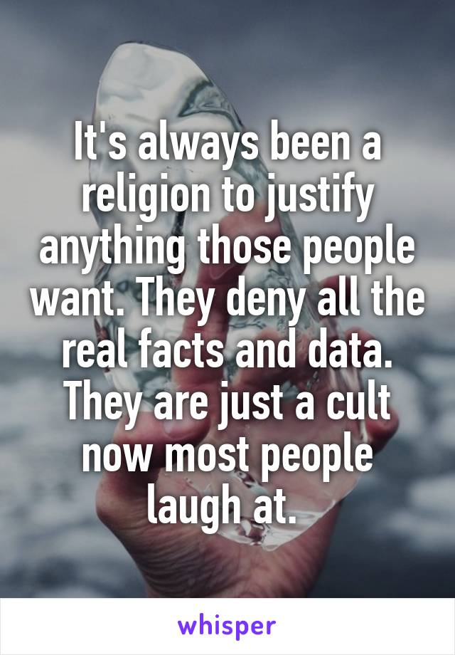 It's always been a religion to justify anything those people want. They deny all the real facts and data.
They are just a cult now most people laugh at. 