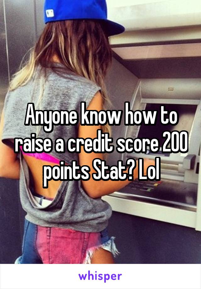 Anyone know how to raise a credit score 200 points Stat? Lol