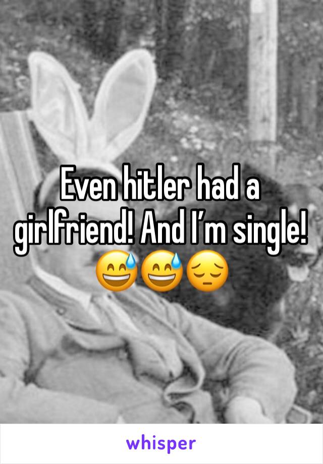 Even hitler had a girlfriend! And I’m single! 😅😅😔 