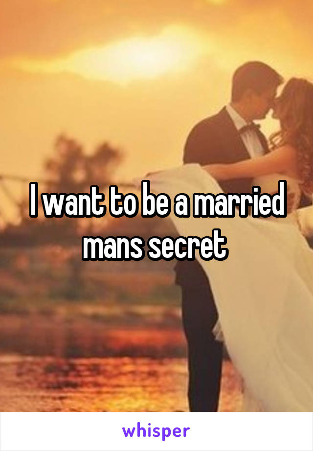 I want to be a married mans secret 