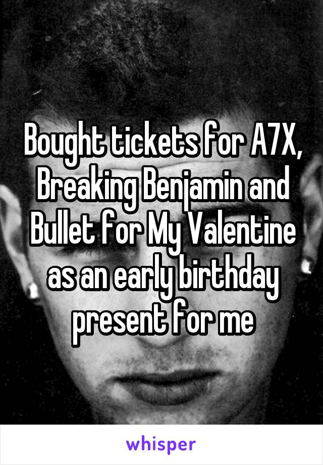 Bought tickets for A7X, Breaking Benjamin and Bullet for My Valentine as an early birthday present for me